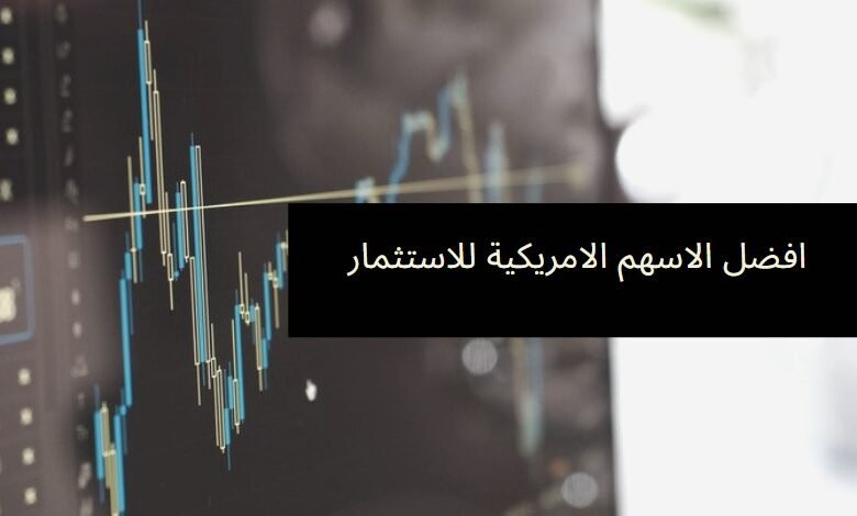 كيفية الاستثمار في الاسهم الامريكية | أفضل الأسهم الأمريكية